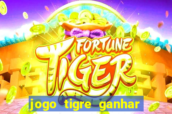 jogo tigre ganhar dinheiro de verdade